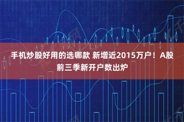手机炒股好用的选哪款 新增近2015万户！A股前三季新开户数出炉