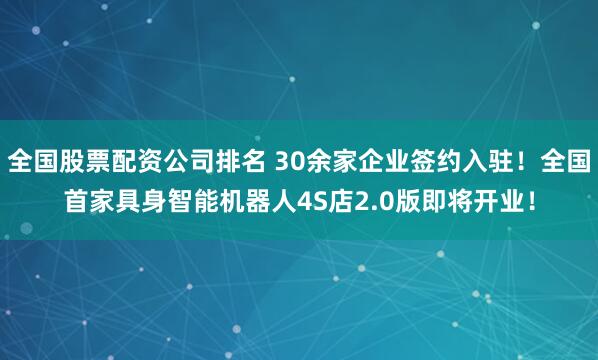 全国股票配资公司排名 30余家企业签约入驻！全国首家具身智能机器人4S店2.0版即将开业！