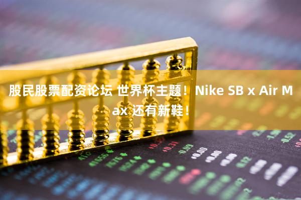 股民股票配资论坛 世界杯主题！Nike SB x Air Max 还有新鞋！