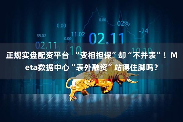 正规实盘配资平台  “变相担保”却“不并表”！Meta数据中心“表外融资”站得住脚吗？