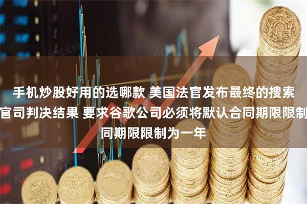 手机炒股好用的选哪款 美国法官发布最终的搜索反垄断官司判决结果 要求谷歌公司必须将默认合同期限限制为一年