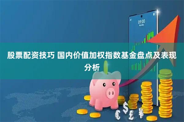股票配资技巧 国内价值加权指数基金盘点及表现分析